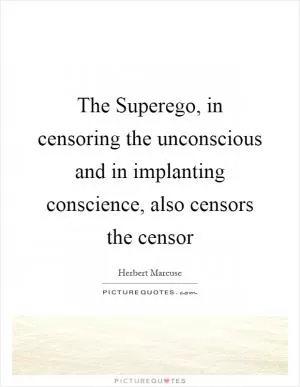 The Superego, in censoring the unconscious and in implanting conscience, also censors the censor Picture Quote #1