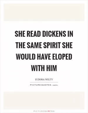 She read Dickens in the same spirit she would have eloped with him Picture Quote #1