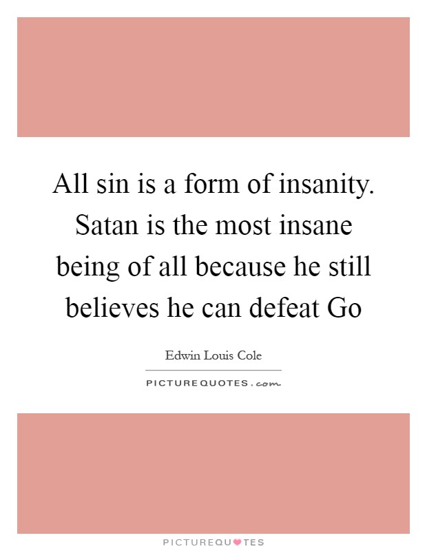 All sin is a form of insanity. Satan is the most insane being of all because he still believes he can defeat Go Picture Quote #1