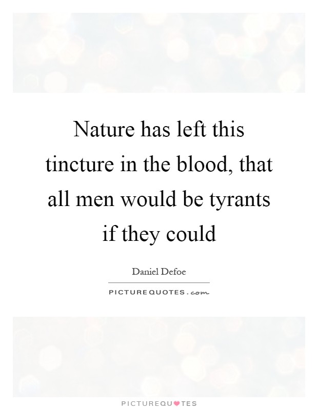 Nature has left this tincture in the blood, that all men would be tyrants if they could Picture Quote #1