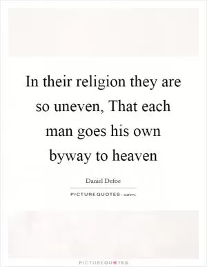 In their religion they are so uneven, That each man goes his own byway to heaven Picture Quote #1
