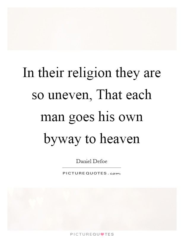 In their religion they are so uneven, That each man goes his own byway to heaven Picture Quote #1