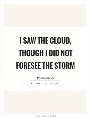 I saw the Cloud, though I did not foresee the Storm Picture Quote #1