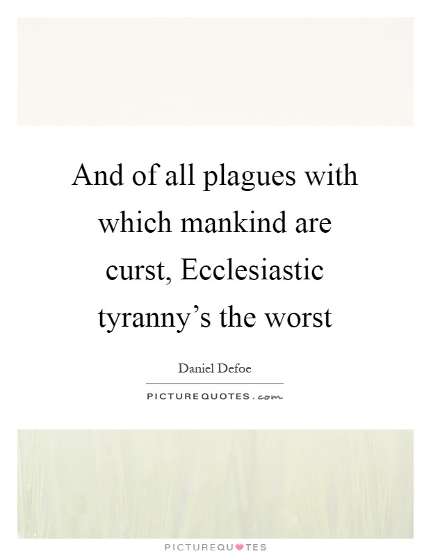 And of all plagues with which mankind are curst, Ecclesiastic tyranny's the worst Picture Quote #1