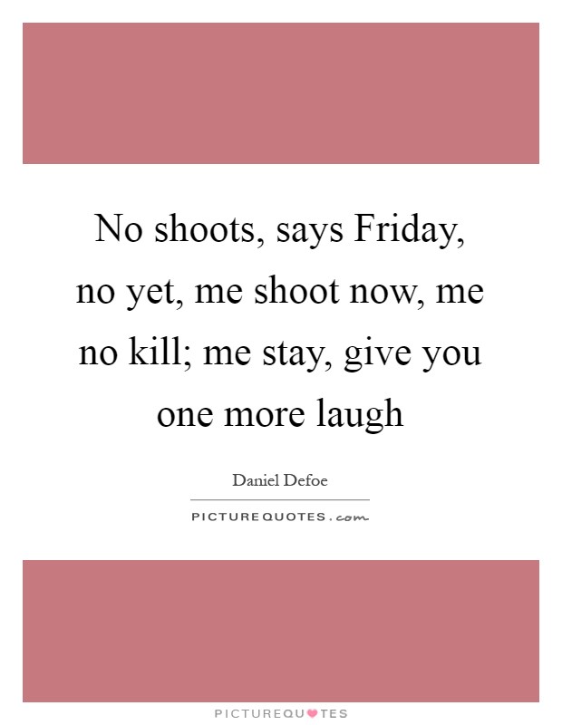 No shoots, says Friday, no yet, me shoot now, me no kill; me stay, give you one more laugh Picture Quote #1