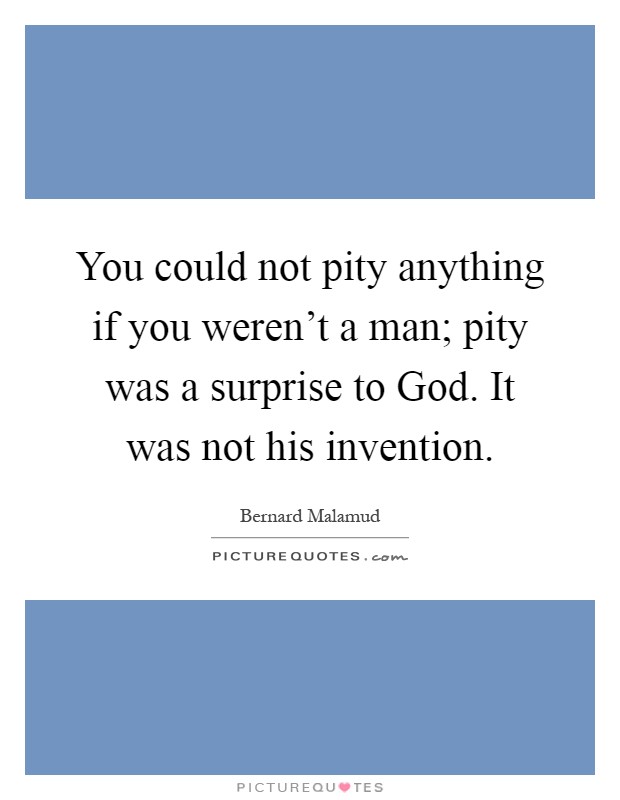 You could not pity anything if you weren't a man; pity was a surprise to God. It was not his invention Picture Quote #1