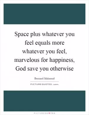 Space plus whatever you feel equals more whatever you feel, marvelous for happiness, God save you otherwise Picture Quote #1