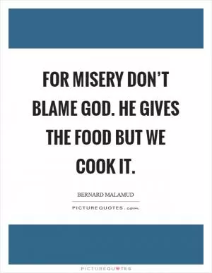 For misery don’t blame God. He gives the food but we cook it Picture Quote #1