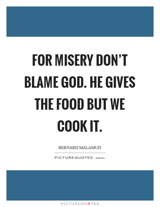 For misery don't blame God. He gives the food but we cook it Picture Quote #1
