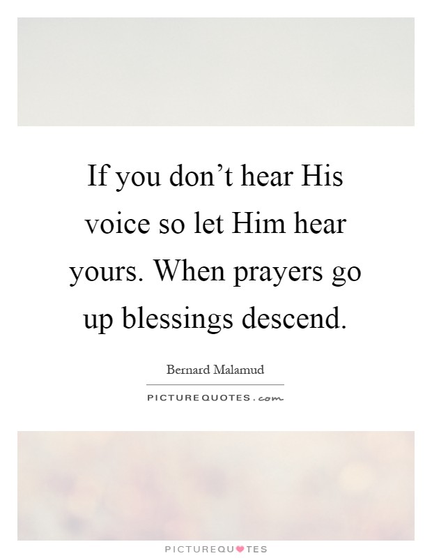 If you don't hear His voice so let Him hear yours. When prayers go up blessings descend Picture Quote #1
