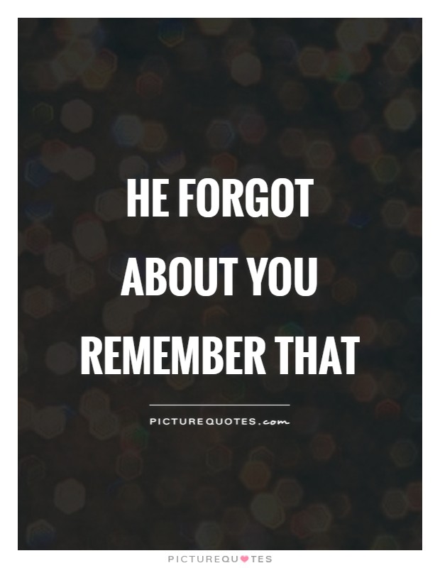 He forgot about you Remember that Picture Quote #1