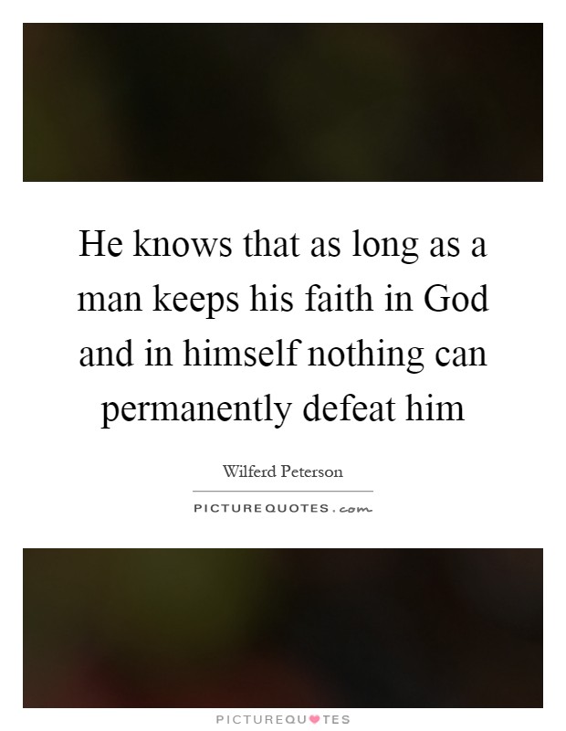 He knows that as long as a man keeps his faith in God and in himself nothing can permanently defeat him Picture Quote #1