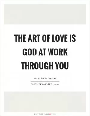 The art of love is God at work through you Picture Quote #1