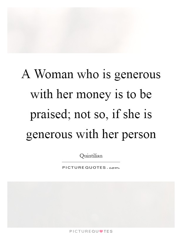 A Woman who is generous with her money is to be praised; not so, if she is generous with her person Picture Quote #1