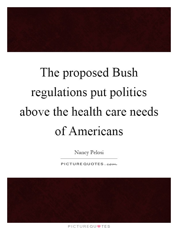 The proposed Bush regulations put politics above the health care needs of Americans Picture Quote #1