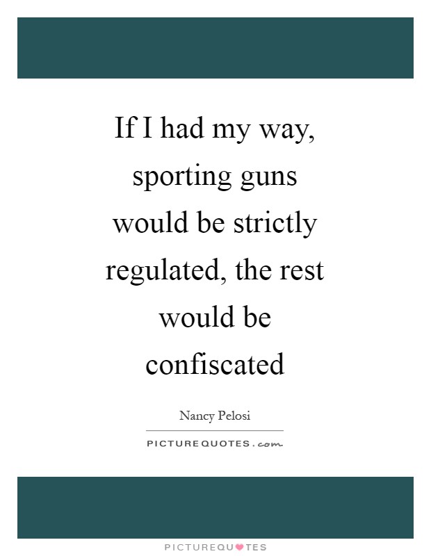 If I had my way, sporting guns would be strictly regulated, the rest would be confiscated Picture Quote #1