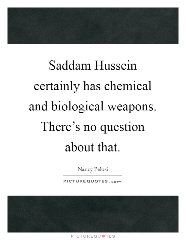 Saddam Hussein certainly has chemical and biological weapons. There's no question about that Picture Quote #1