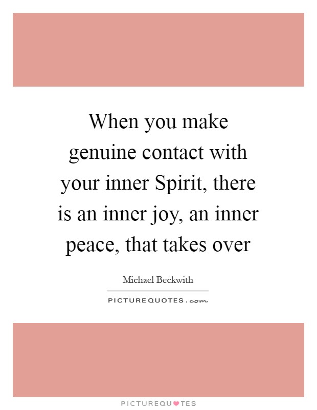When you make genuine contact with your inner Spirit, there is an inner joy, an inner peace, that takes over Picture Quote #1