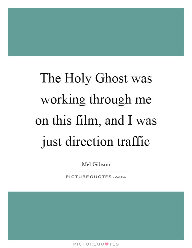 The Holy Ghost was working through me on this film, and I was just direction traffic Picture Quote #1