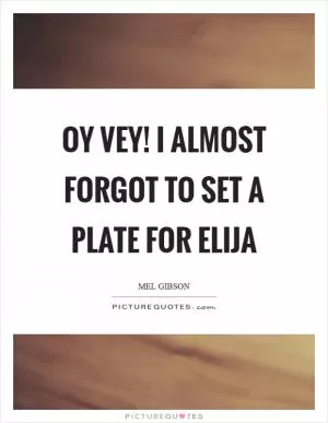 Oy vey! I almost forgot to set a plate for Elija Picture Quote #1