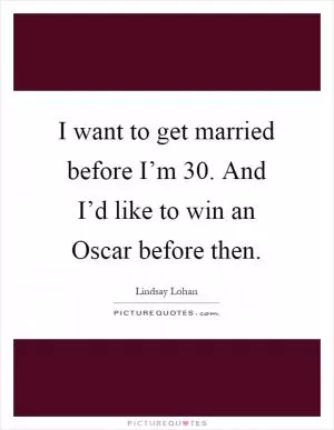 I want to get married before I’m 30. And I’d like to win an Oscar before then Picture Quote #1