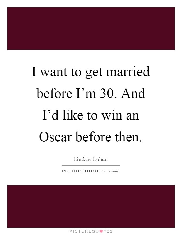 I want to get married before I'm 30. And I'd like to win an Oscar before then Picture Quote #1