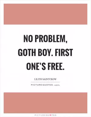 No problem, Goth Boy. First one’s free Picture Quote #1