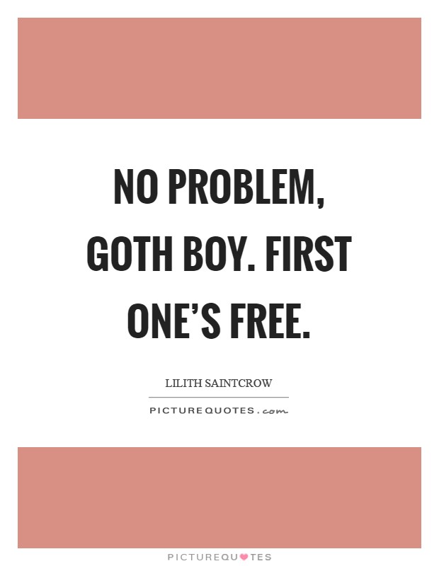 No problem, Goth Boy. First one's free Picture Quote #1