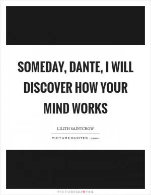 Someday, Dante, I will discover how your mind works Picture Quote #1