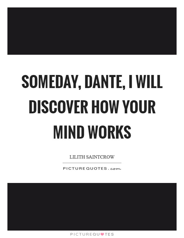 Someday, Dante, I will discover how your mind works Picture Quote #1