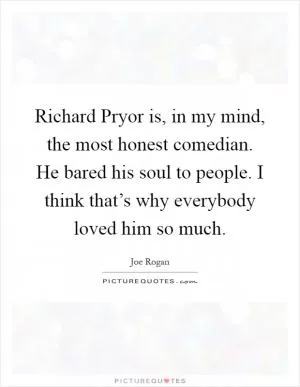 Richard Pryor is, in my mind, the most honest comedian. He bared his soul to people. I think that’s why everybody loved him so much Picture Quote #1