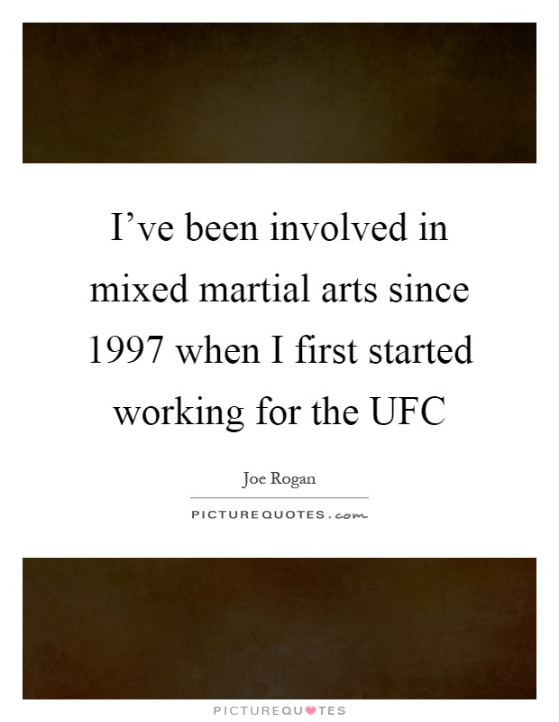 I've been involved in mixed martial arts since 1997 when I first started working for the UFC Picture Quote #1