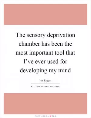 The sensory deprivation chamber has been the most important tool that I’ve ever used for developing my mind Picture Quote #1