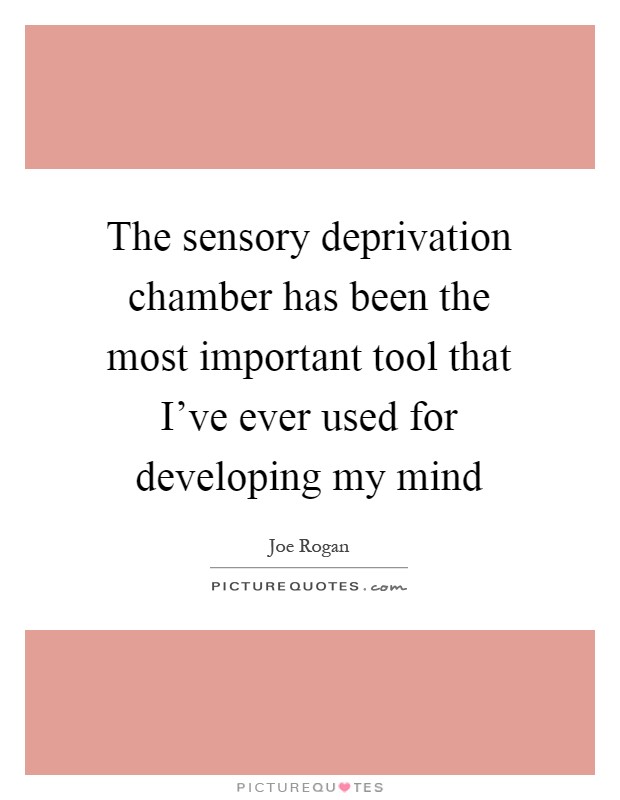The sensory deprivation chamber has been the most important tool that I've ever used for developing my mind Picture Quote #1