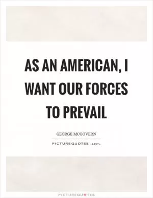 As an American, I want our forces to prevail Picture Quote #1