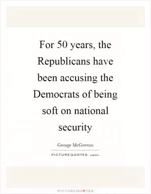 For 50 years, the Republicans have been accusing the Democrats of being soft on national security Picture Quote #1