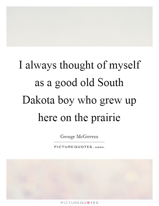 I always thought of myself as a good old South Dakota boy who grew up here on the prairie Picture Quote #1