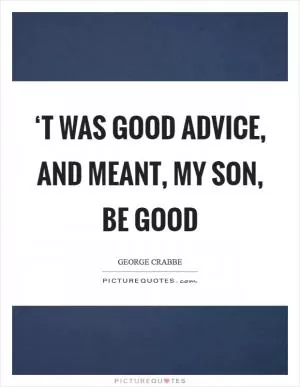 ‘T was good advice, and meant, my son, Be good Picture Quote #1