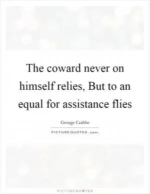 The coward never on himself relies, But to an equal for assistance flies Picture Quote #1