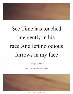 See Time has touched me gently in his race,And left no odious furrows in my face Picture Quote #1