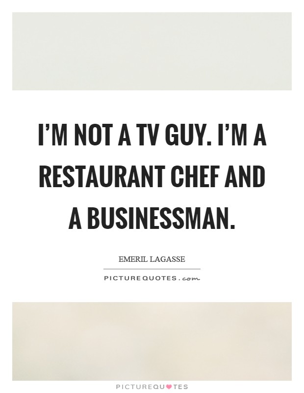 I’m not a TV guy. I’m a restaurant chef and a businessman Picture Quote #1
