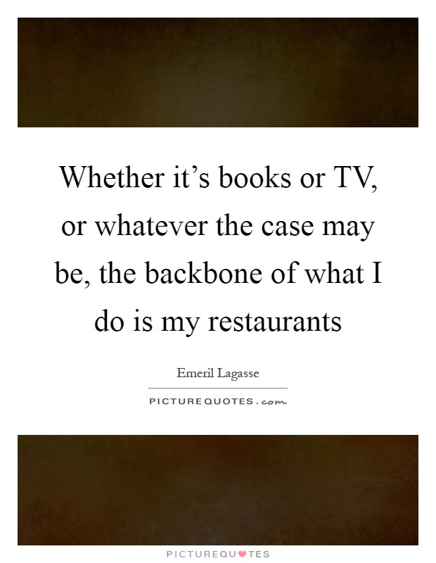 Whether it's books or TV, or whatever the case may be, the backbone of what I do is my restaurants Picture Quote #1