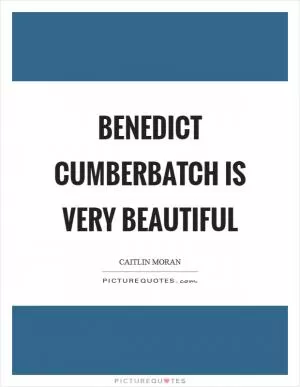 Benedict Cumberbatch is very beautiful Picture Quote #1