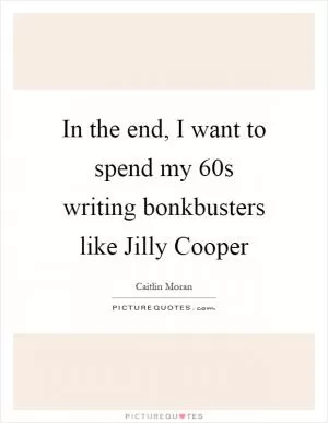 In the end, I want to spend my 60s writing bonkbusters like Jilly Cooper Picture Quote #1