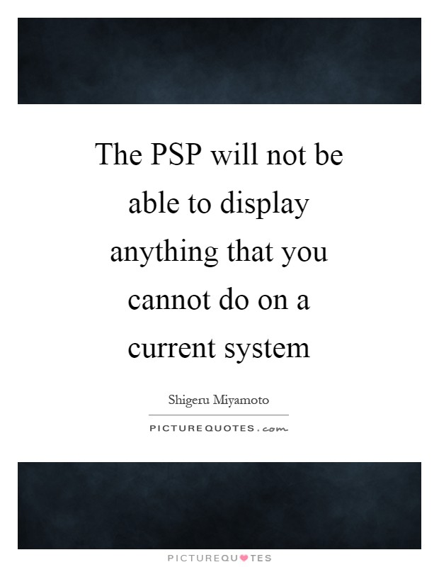 The PSP will not be able to display anything that you cannot do on a current system Picture Quote #1