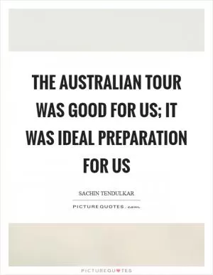 The Australian tour was good for us; it was ideal preparation for us Picture Quote #1