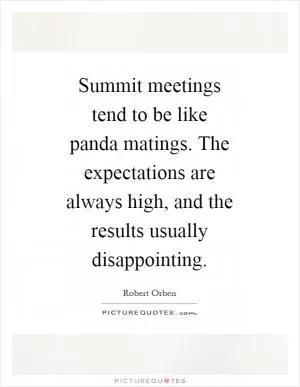 Summit meetings tend to be like panda matings. The expectations are always high, and the results usually disappointing Picture Quote #1