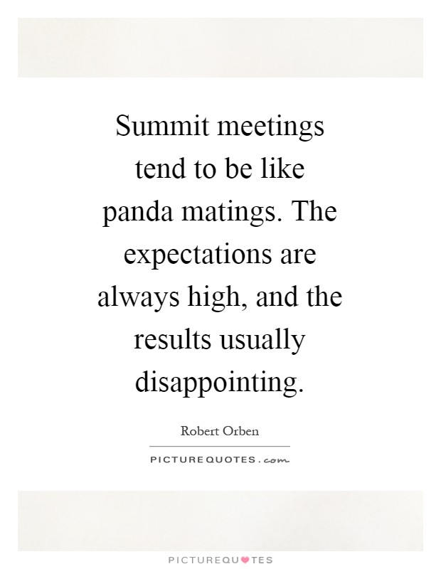 Summit meetings tend to be like panda matings. The expectations are always high, and the results usually disappointing Picture Quote #1