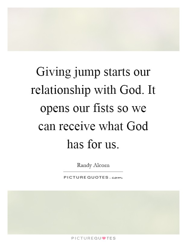 Giving jump starts our relationship with God. It opens our fists so we can receive what God has for us Picture Quote #1