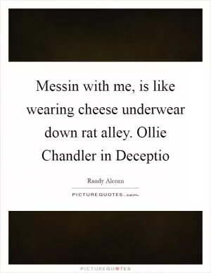Messin with me, is like wearing cheese underwear down rat alley. Ollie Chandler in Deceptio Picture Quote #1